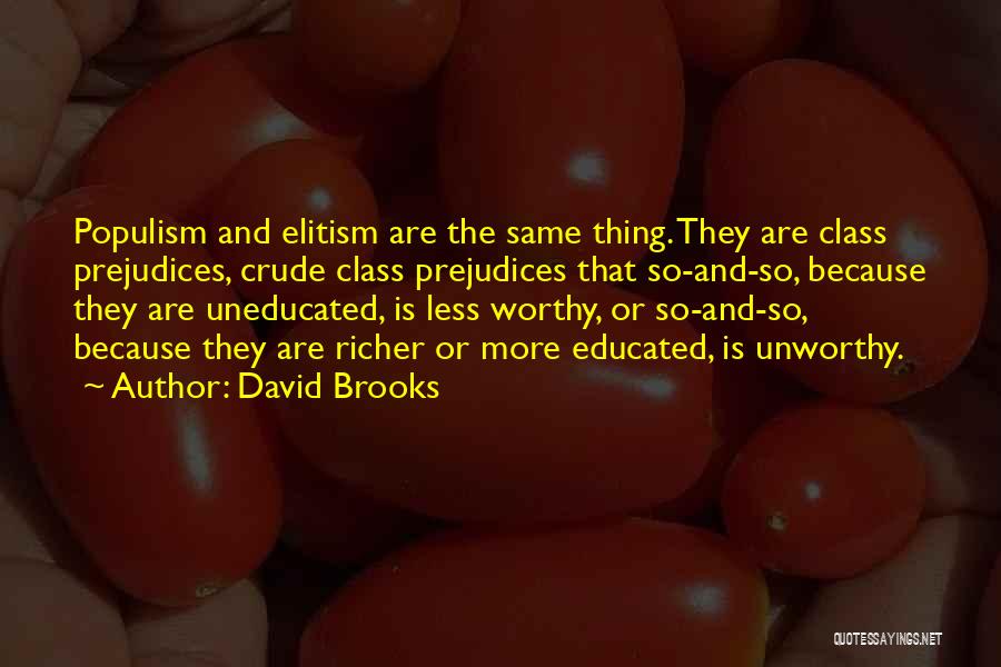 David Brooks Quotes: Populism And Elitism Are The Same Thing. They Are Class Prejudices, Crude Class Prejudices That So-and-so, Because They Are Uneducated,