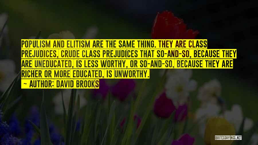 David Brooks Quotes: Populism And Elitism Are The Same Thing. They Are Class Prejudices, Crude Class Prejudices That So-and-so, Because They Are Uneducated,