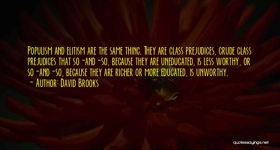 David Brooks Quotes: Populism And Elitism Are The Same Thing. They Are Class Prejudices, Crude Class Prejudices That So-and-so, Because They Are Uneducated,