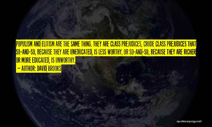 David Brooks Quotes: Populism And Elitism Are The Same Thing. They Are Class Prejudices, Crude Class Prejudices That So-and-so, Because They Are Uneducated,
