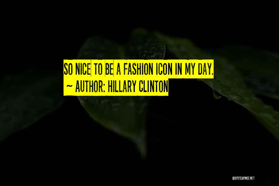 Hillary Clinton Quotes: So Nice To Be A Fashion Icon In My Day.