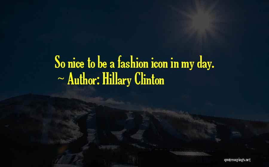 Hillary Clinton Quotes: So Nice To Be A Fashion Icon In My Day.