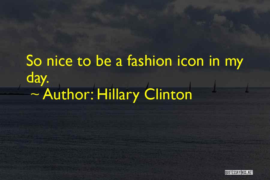 Hillary Clinton Quotes: So Nice To Be A Fashion Icon In My Day.