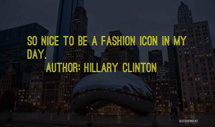 Hillary Clinton Quotes: So Nice To Be A Fashion Icon In My Day.