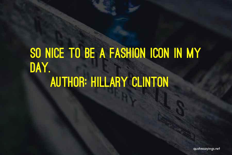 Hillary Clinton Quotes: So Nice To Be A Fashion Icon In My Day.