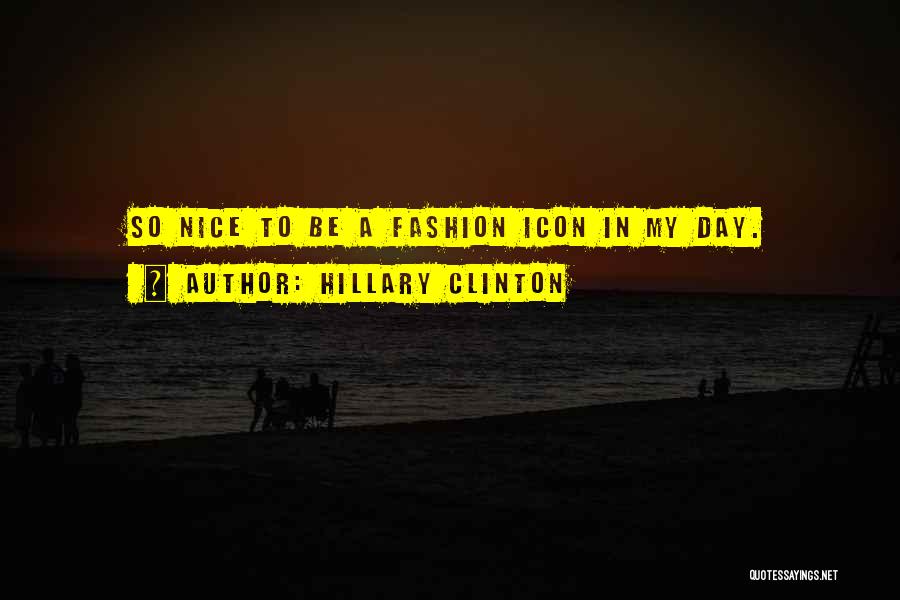 Hillary Clinton Quotes: So Nice To Be A Fashion Icon In My Day.