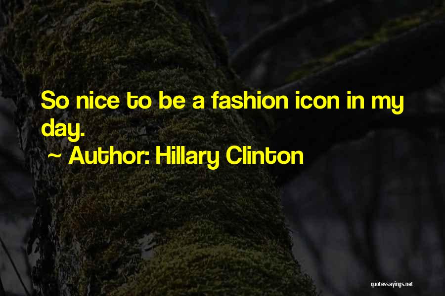 Hillary Clinton Quotes: So Nice To Be A Fashion Icon In My Day.