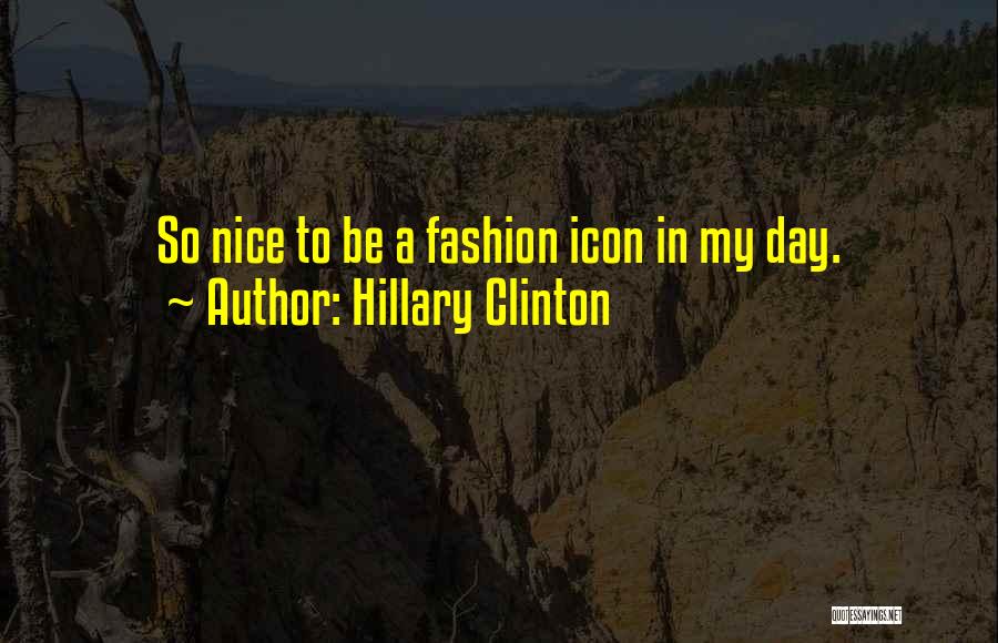 Hillary Clinton Quotes: So Nice To Be A Fashion Icon In My Day.