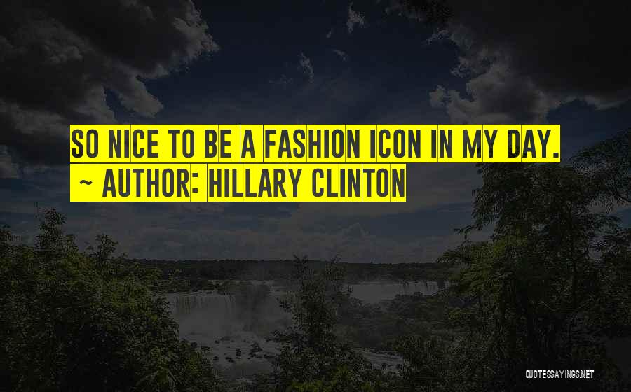 Hillary Clinton Quotes: So Nice To Be A Fashion Icon In My Day.