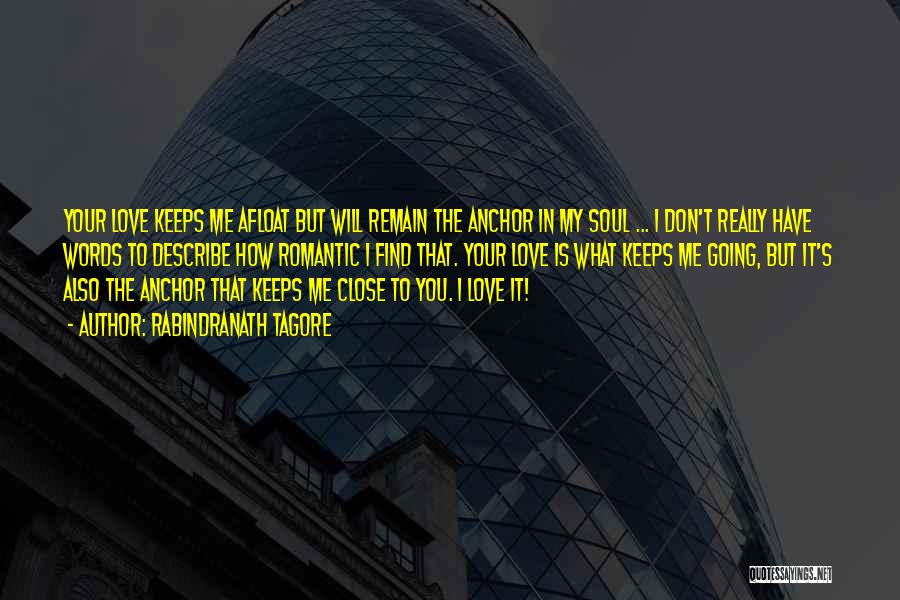 Rabindranath Tagore Quotes: Your Love Keeps Me Afloat But Will Remain The Anchor In My Soul ... I Don't Really Have Words To