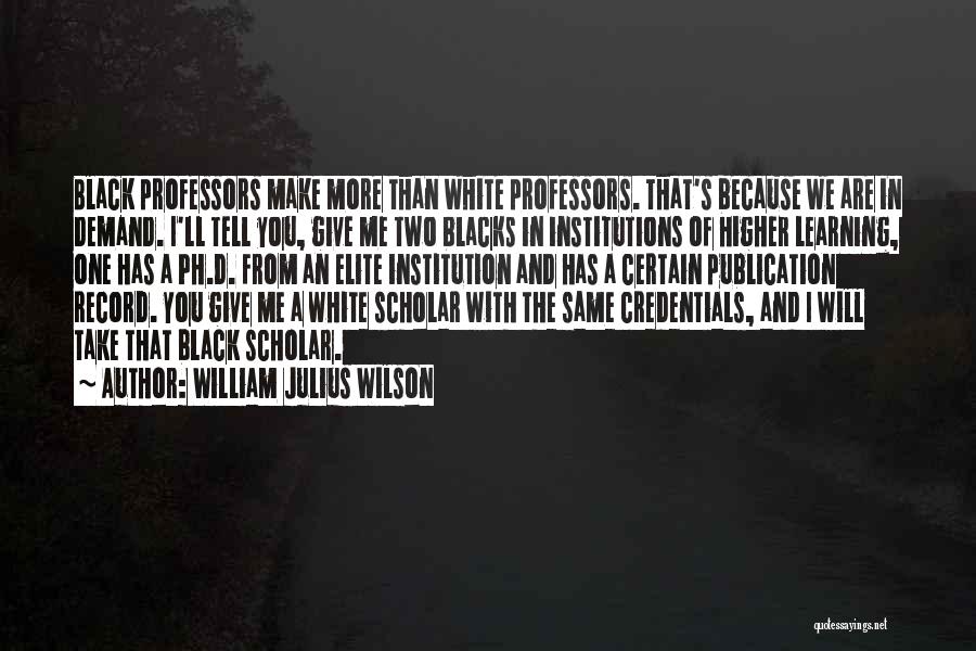 William Julius Wilson Quotes: Black Professors Make More Than White Professors. That's Because We Are In Demand. I'll Tell You, Give Me Two Blacks
