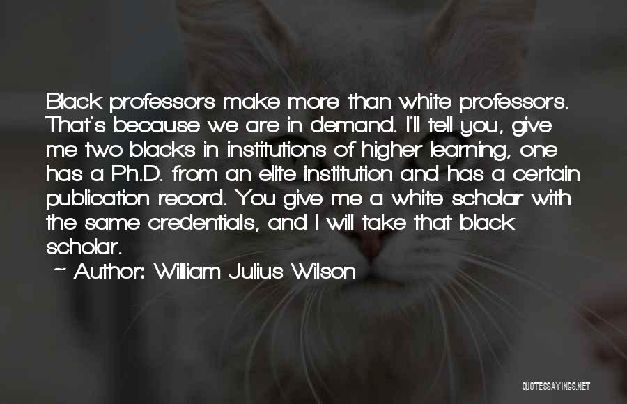 William Julius Wilson Quotes: Black Professors Make More Than White Professors. That's Because We Are In Demand. I'll Tell You, Give Me Two Blacks