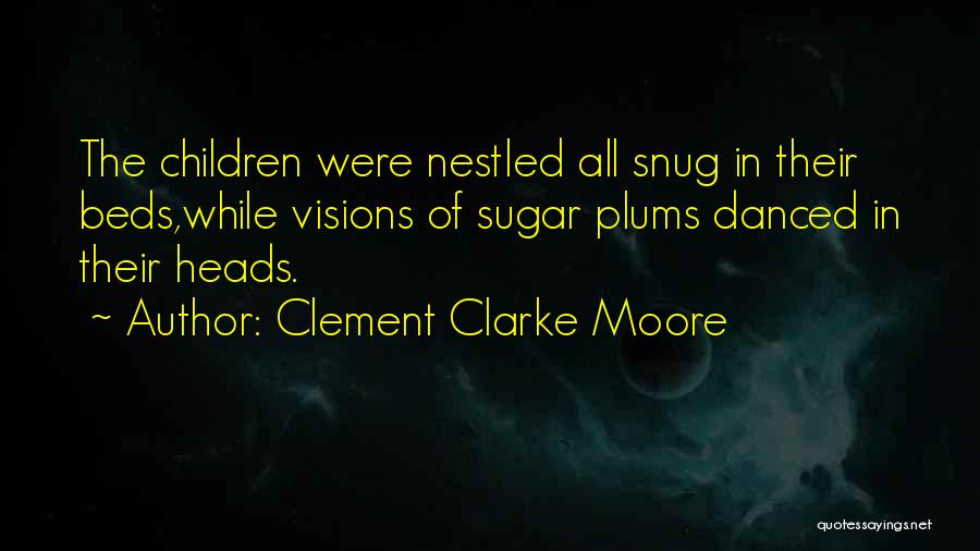Clement Clarke Moore Quotes: The Children Were Nestled All Snug In Their Beds,while Visions Of Sugar Plums Danced In Their Heads.