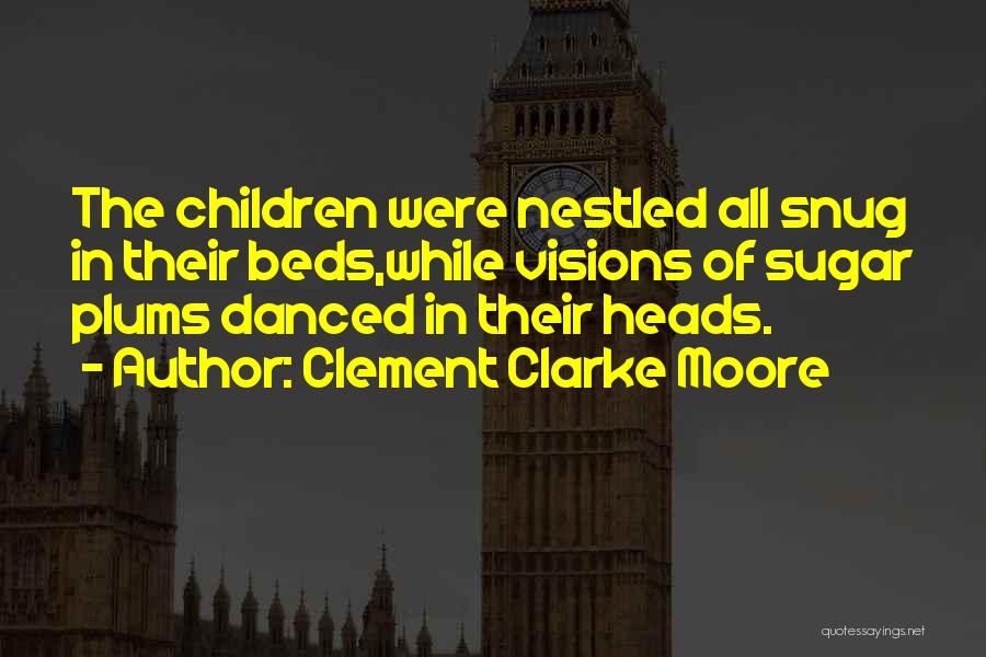 Clement Clarke Moore Quotes: The Children Were Nestled All Snug In Their Beds,while Visions Of Sugar Plums Danced In Their Heads.