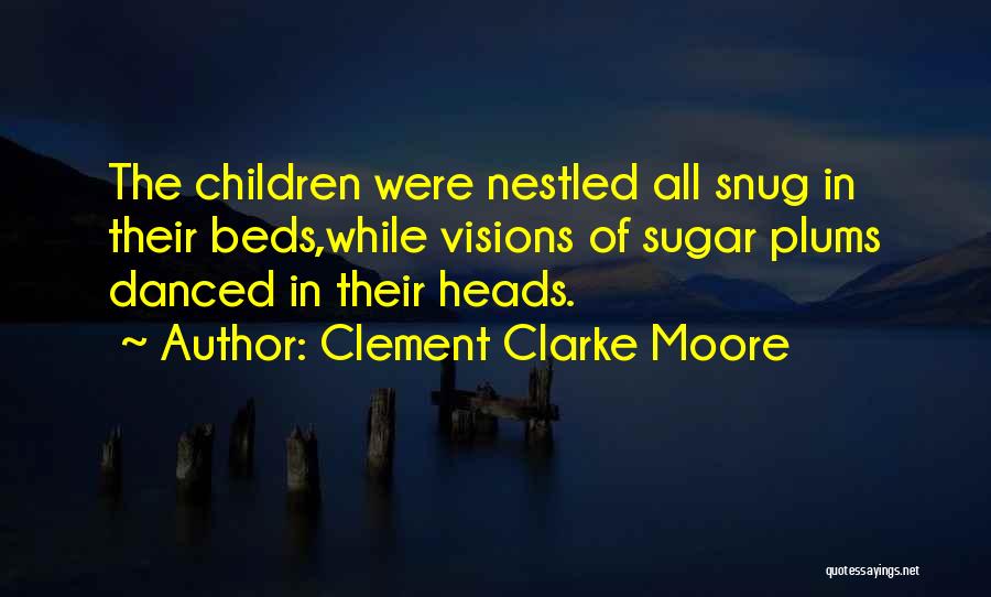 Clement Clarke Moore Quotes: The Children Were Nestled All Snug In Their Beds,while Visions Of Sugar Plums Danced In Their Heads.