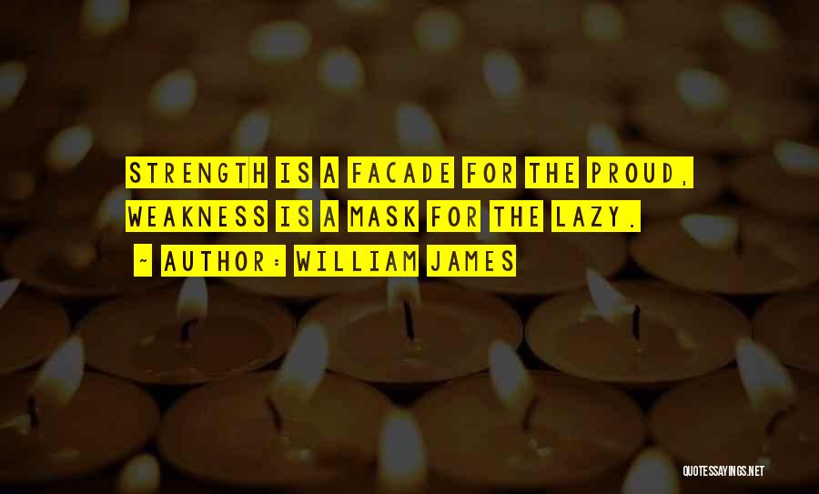 William James Quotes: Strength Is A Facade For The Proud, Weakness Is A Mask For The Lazy.
