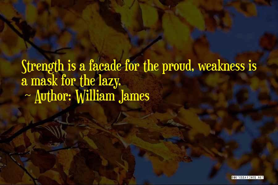 William James Quotes: Strength Is A Facade For The Proud, Weakness Is A Mask For The Lazy.