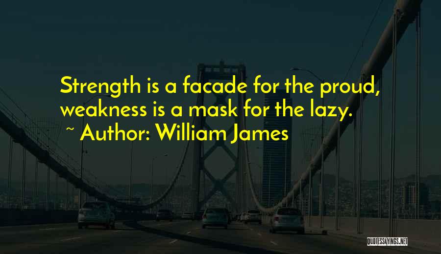 William James Quotes: Strength Is A Facade For The Proud, Weakness Is A Mask For The Lazy.
