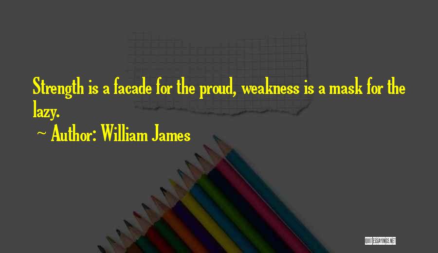 William James Quotes: Strength Is A Facade For The Proud, Weakness Is A Mask For The Lazy.