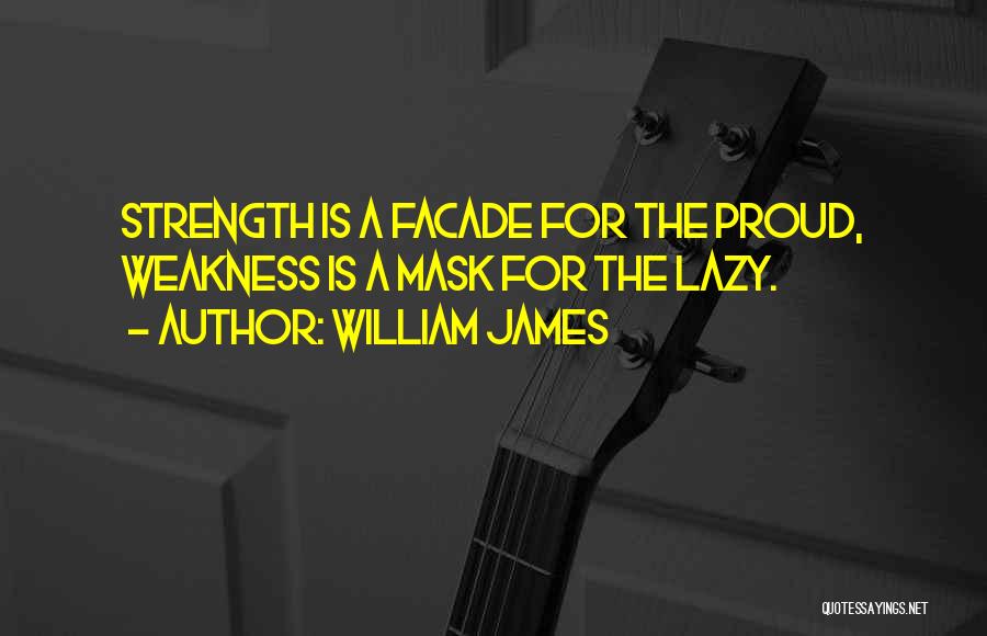William James Quotes: Strength Is A Facade For The Proud, Weakness Is A Mask For The Lazy.