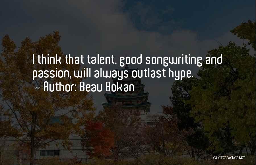 Beau Bokan Quotes: I Think That Talent, Good Songwriting And Passion, Will Always Outlast Hype.