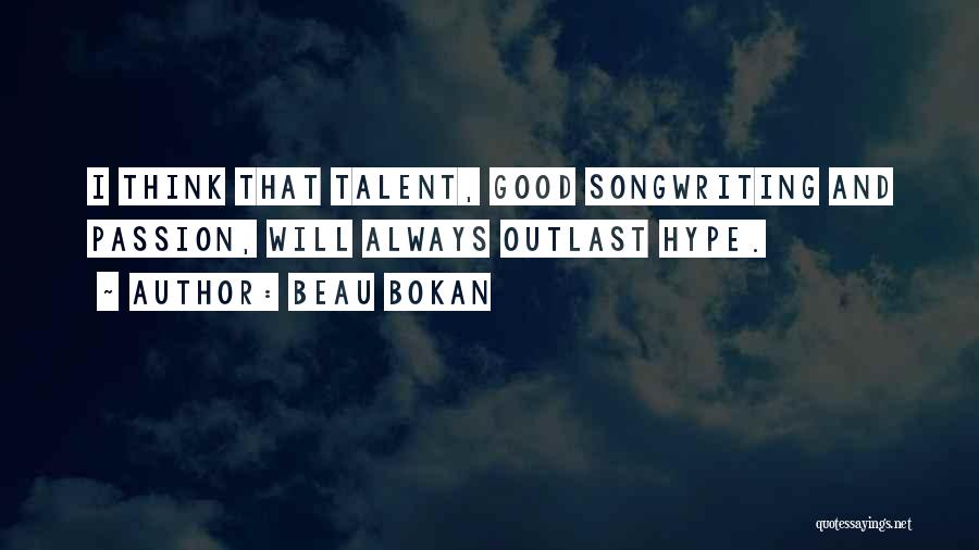 Beau Bokan Quotes: I Think That Talent, Good Songwriting And Passion, Will Always Outlast Hype.