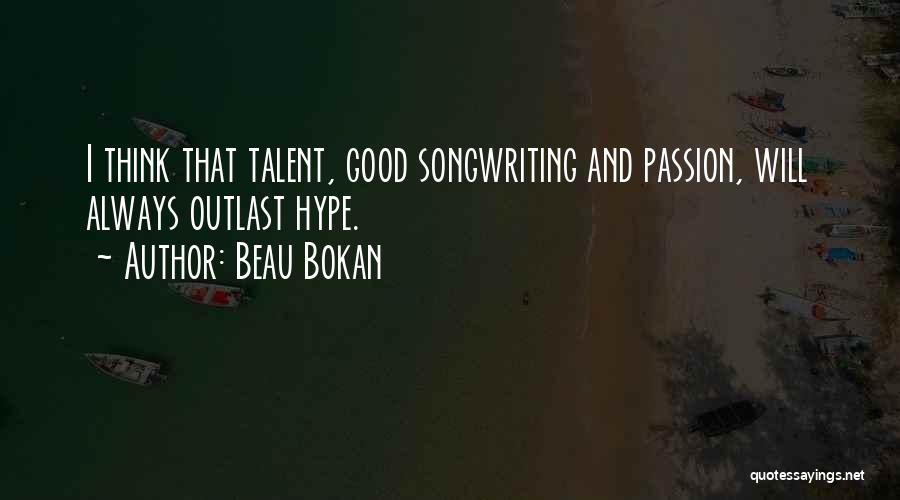 Beau Bokan Quotes: I Think That Talent, Good Songwriting And Passion, Will Always Outlast Hype.