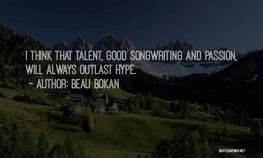 Beau Bokan Quotes: I Think That Talent, Good Songwriting And Passion, Will Always Outlast Hype.