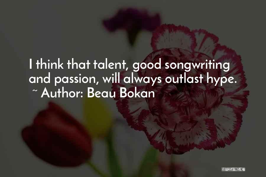 Beau Bokan Quotes: I Think That Talent, Good Songwriting And Passion, Will Always Outlast Hype.