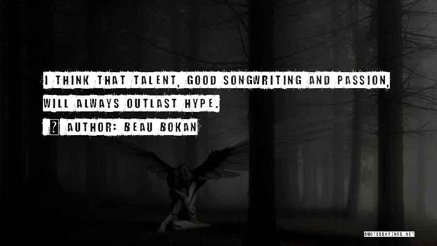 Beau Bokan Quotes: I Think That Talent, Good Songwriting And Passion, Will Always Outlast Hype.