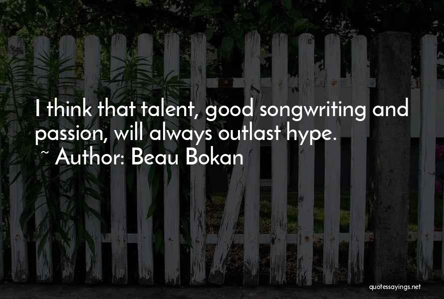 Beau Bokan Quotes: I Think That Talent, Good Songwriting And Passion, Will Always Outlast Hype.