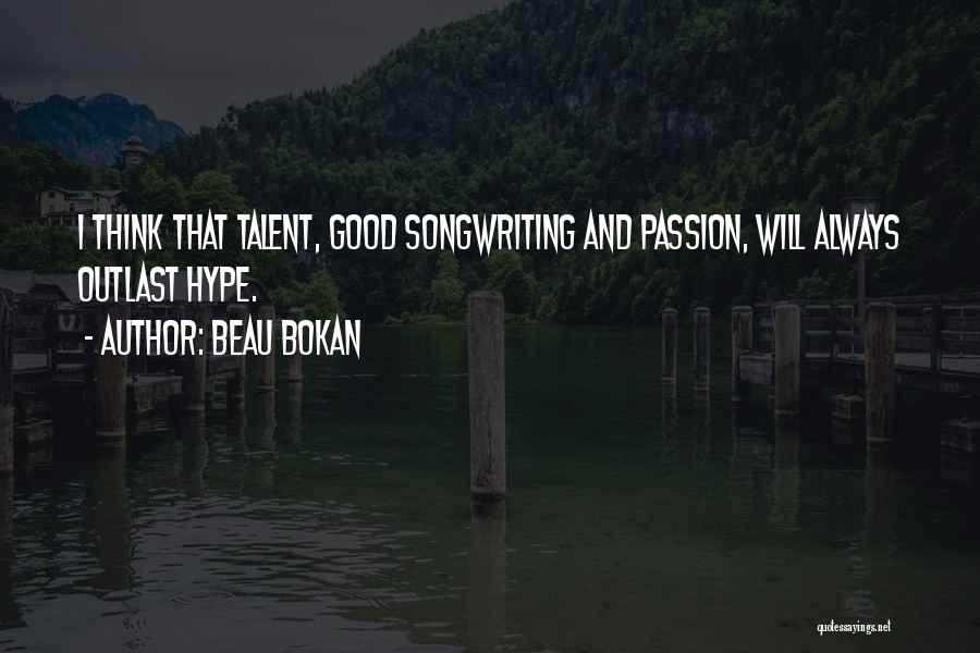 Beau Bokan Quotes: I Think That Talent, Good Songwriting And Passion, Will Always Outlast Hype.