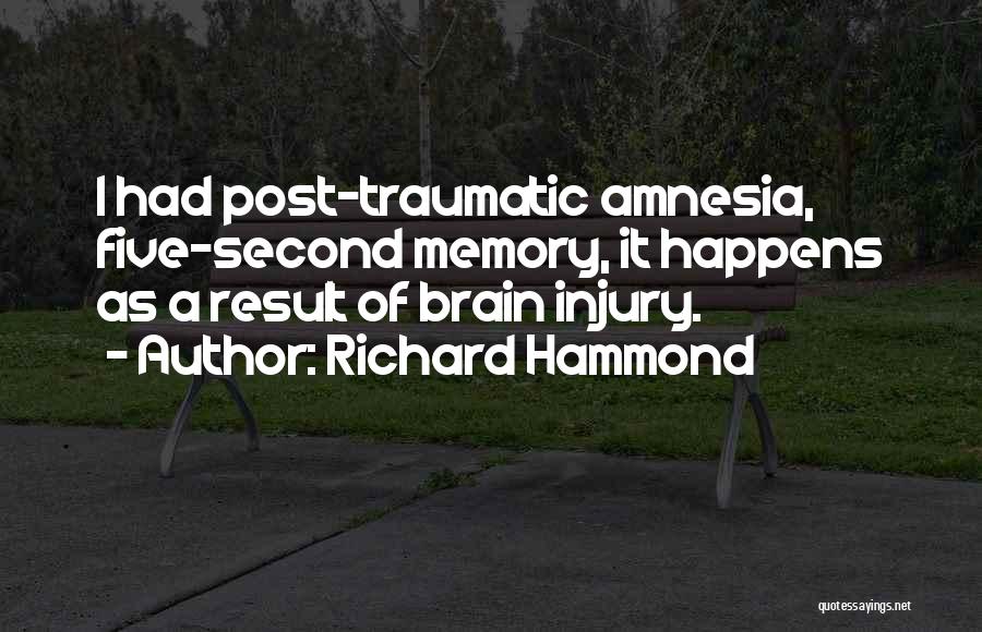 Richard Hammond Quotes: I Had Post-traumatic Amnesia, Five-second Memory, It Happens As A Result Of Brain Injury.