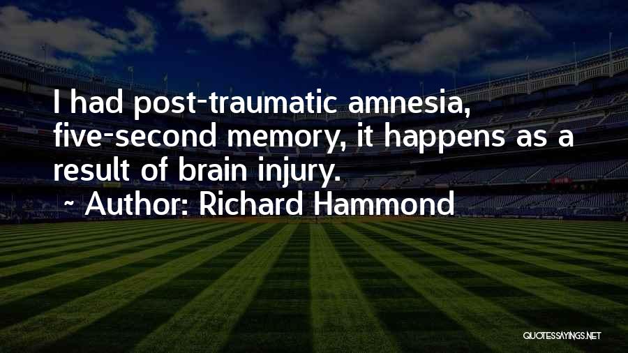 Richard Hammond Quotes: I Had Post-traumatic Amnesia, Five-second Memory, It Happens As A Result Of Brain Injury.