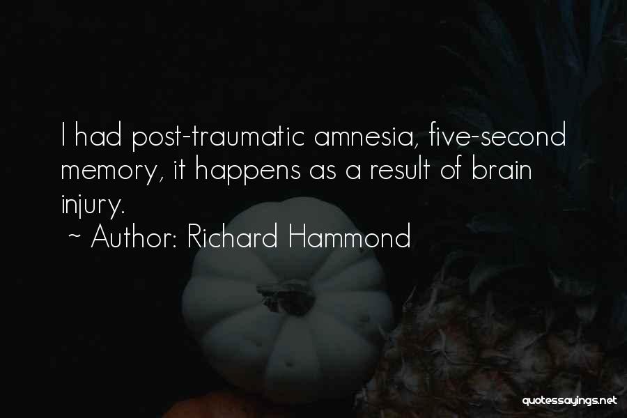 Richard Hammond Quotes: I Had Post-traumatic Amnesia, Five-second Memory, It Happens As A Result Of Brain Injury.