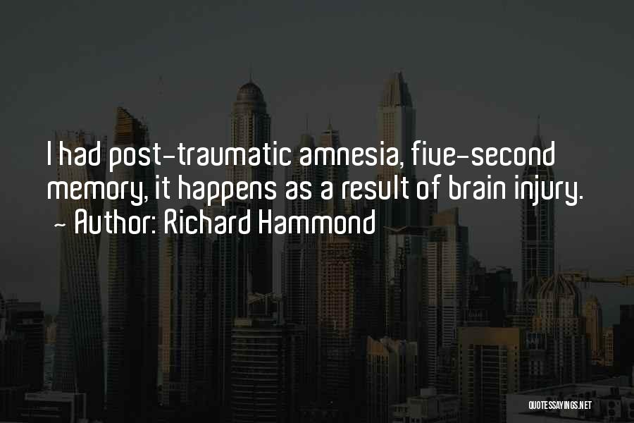 Richard Hammond Quotes: I Had Post-traumatic Amnesia, Five-second Memory, It Happens As A Result Of Brain Injury.