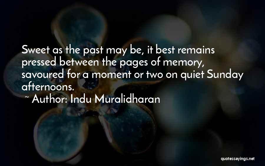 Indu Muralidharan Quotes: Sweet As The Past May Be, It Best Remains Pressed Between The Pages Of Memory, Savoured For A Moment Or