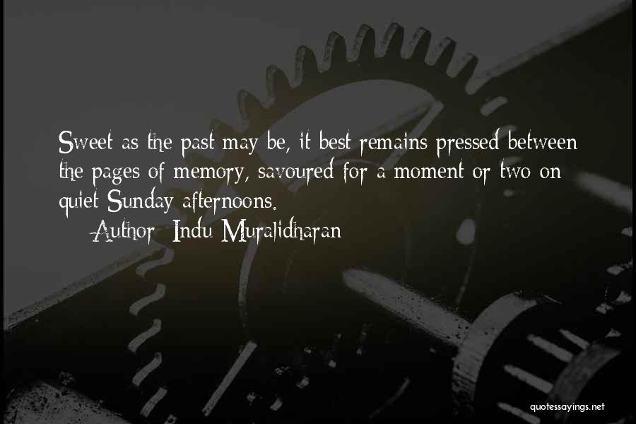 Indu Muralidharan Quotes: Sweet As The Past May Be, It Best Remains Pressed Between The Pages Of Memory, Savoured For A Moment Or