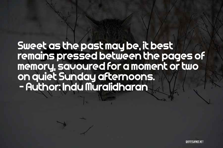 Indu Muralidharan Quotes: Sweet As The Past May Be, It Best Remains Pressed Between The Pages Of Memory, Savoured For A Moment Or