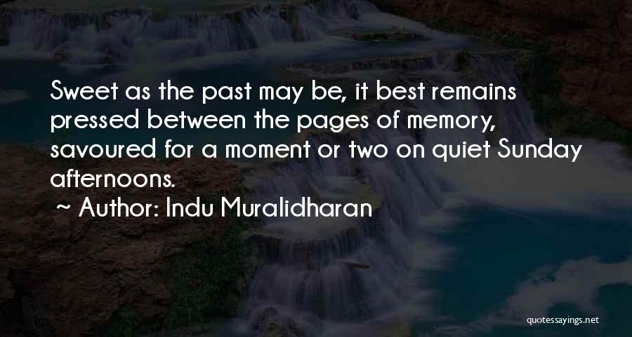 Indu Muralidharan Quotes: Sweet As The Past May Be, It Best Remains Pressed Between The Pages Of Memory, Savoured For A Moment Or