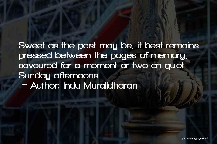 Indu Muralidharan Quotes: Sweet As The Past May Be, It Best Remains Pressed Between The Pages Of Memory, Savoured For A Moment Or