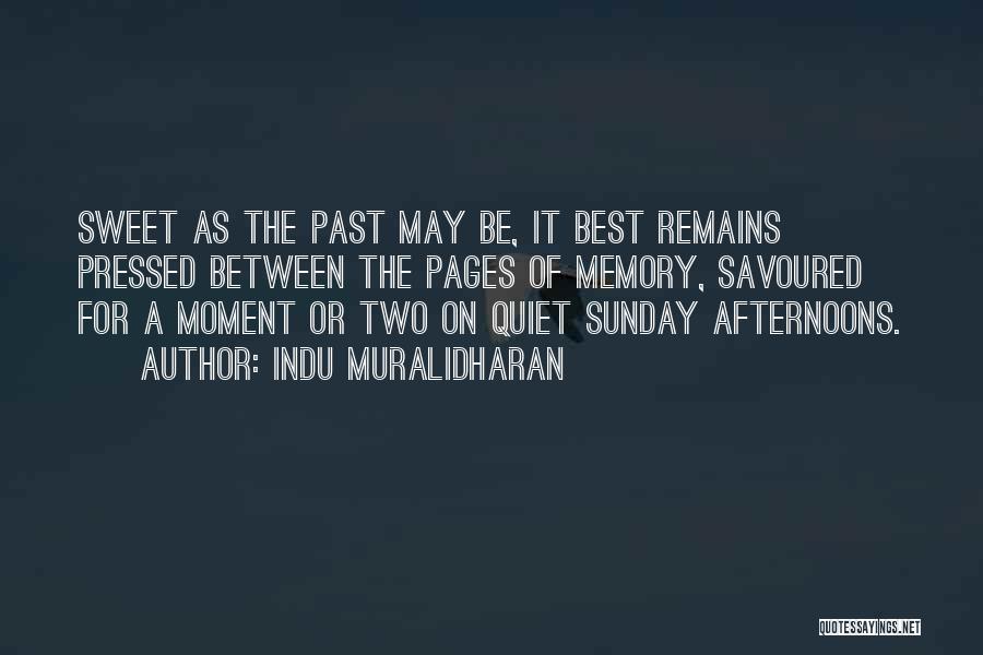 Indu Muralidharan Quotes: Sweet As The Past May Be, It Best Remains Pressed Between The Pages Of Memory, Savoured For A Moment Or