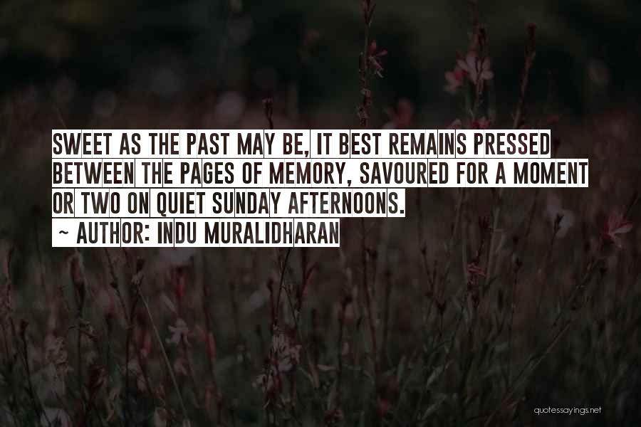 Indu Muralidharan Quotes: Sweet As The Past May Be, It Best Remains Pressed Between The Pages Of Memory, Savoured For A Moment Or