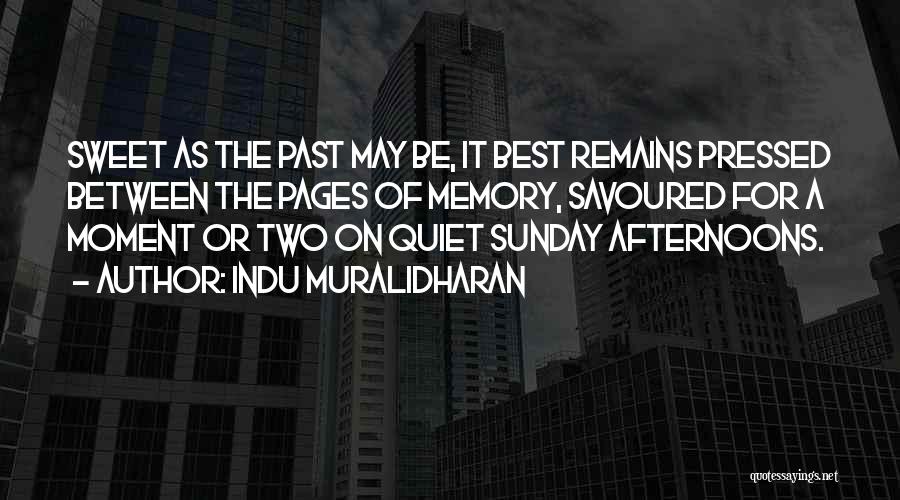 Indu Muralidharan Quotes: Sweet As The Past May Be, It Best Remains Pressed Between The Pages Of Memory, Savoured For A Moment Or