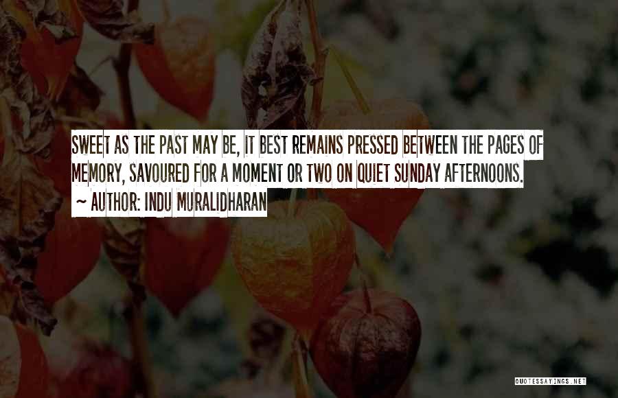 Indu Muralidharan Quotes: Sweet As The Past May Be, It Best Remains Pressed Between The Pages Of Memory, Savoured For A Moment Or