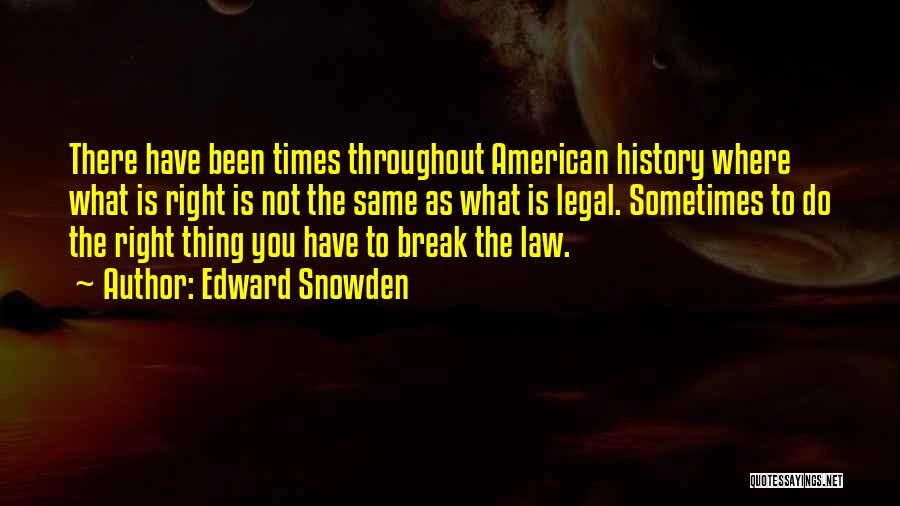 Edward Snowden Quotes: There Have Been Times Throughout American History Where What Is Right Is Not The Same As What Is Legal. Sometimes