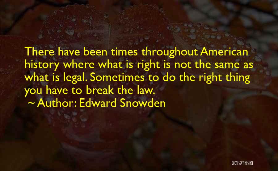 Edward Snowden Quotes: There Have Been Times Throughout American History Where What Is Right Is Not The Same As What Is Legal. Sometimes