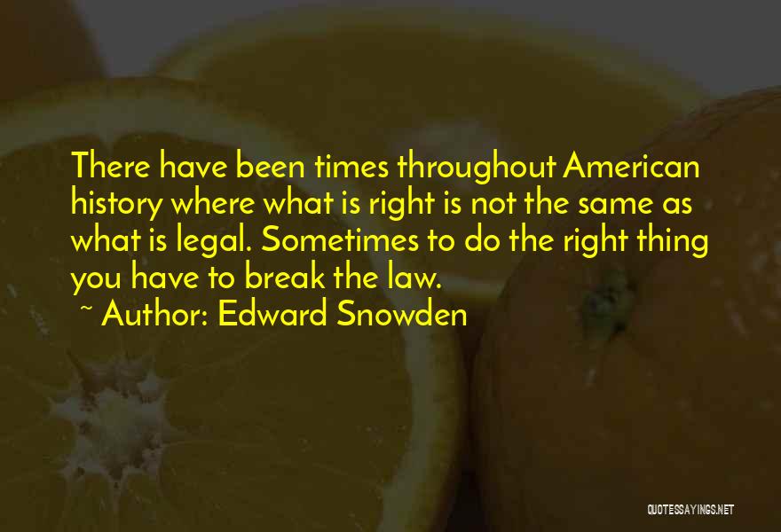 Edward Snowden Quotes: There Have Been Times Throughout American History Where What Is Right Is Not The Same As What Is Legal. Sometimes