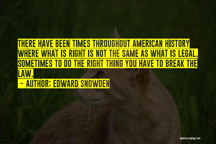 Edward Snowden Quotes: There Have Been Times Throughout American History Where What Is Right Is Not The Same As What Is Legal. Sometimes