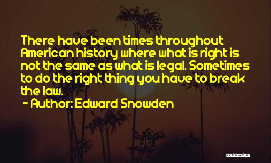 Edward Snowden Quotes: There Have Been Times Throughout American History Where What Is Right Is Not The Same As What Is Legal. Sometimes